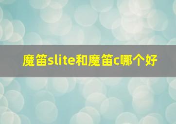 魔笛slite和魔笛c哪个好