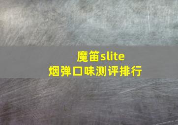 魔笛slite烟弹口味测评排行