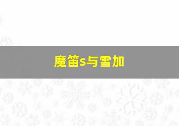 魔笛s与雪加