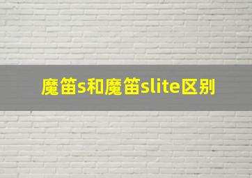 魔笛s和魔笛slite区别