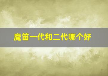 魔笛一代和二代哪个好