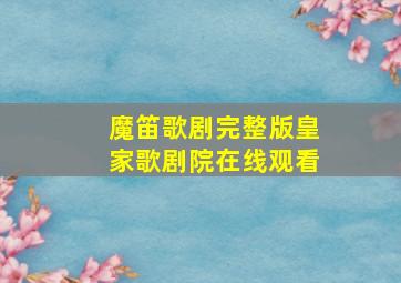 魔笛歌剧完整版皇家歌剧院在线观看