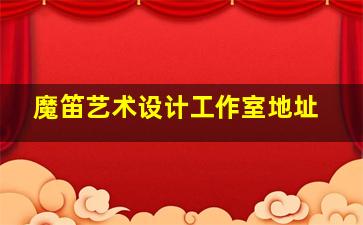 魔笛艺术设计工作室地址