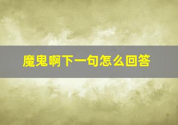 魔鬼啊下一句怎么回答