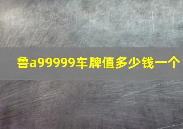 鲁a99999车牌值多少钱一个