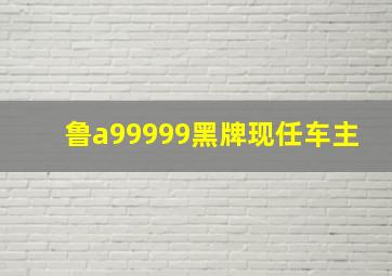 鲁a99999黑牌现任车主