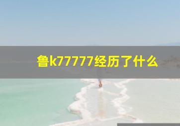 鲁k77777经历了什么