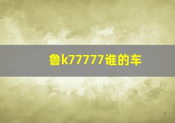 鲁k77777谁的车