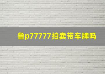 鲁p77777拍卖带车牌吗