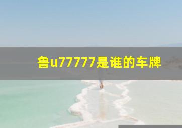 鲁u77777是谁的车牌