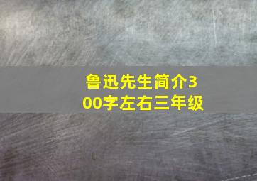 鲁迅先生简介300字左右三年级