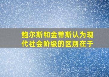 鲍尔斯和金蒂斯认为现代社会阶级的区别在于