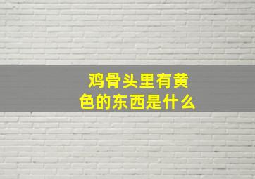 鸡骨头里有黄色的东西是什么