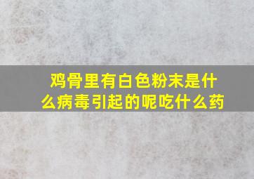 鸡骨里有白色粉末是什么病毒引起的呢吃什么药