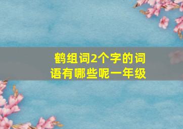 鹤组词2个字的词语有哪些呢一年级