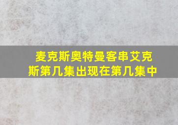 麦克斯奥特曼客串艾克斯第几集出现在第几集中