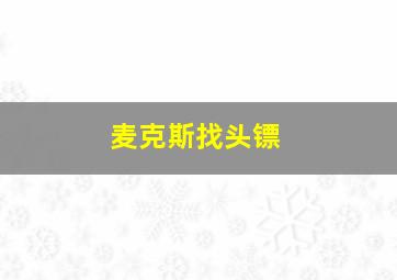 麦克斯找头镖