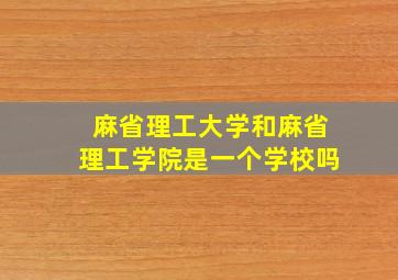 麻省理工大学和麻省理工学院是一个学校吗