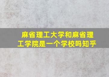 麻省理工大学和麻省理工学院是一个学校吗知乎