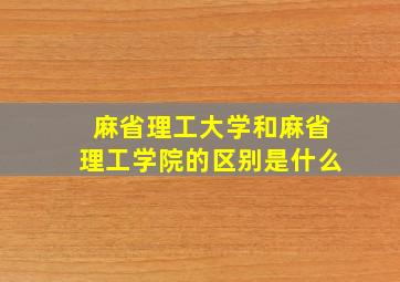 麻省理工大学和麻省理工学院的区别是什么