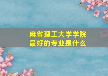 麻省理工大学学院最好的专业是什么