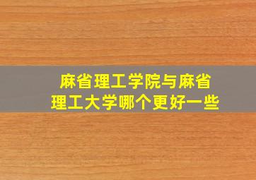 麻省理工学院与麻省理工大学哪个更好一些