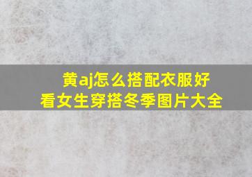 黄aj怎么搭配衣服好看女生穿搭冬季图片大全