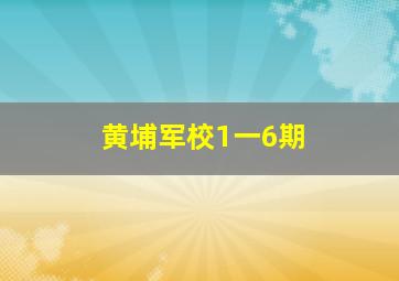 黄埔军校1一6期