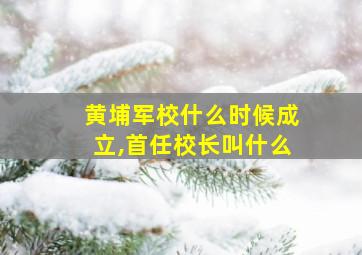 黄埔军校什么时候成立,首任校长叫什么