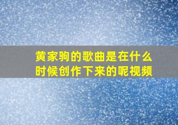 黄家驹的歌曲是在什么时候创作下来的呢视频