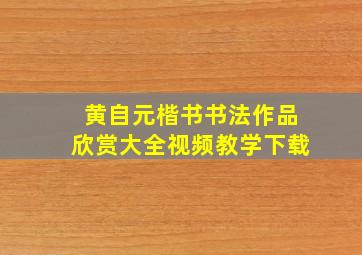 黄自元楷书书法作品欣赏大全视频教学下载