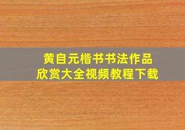 黄自元楷书书法作品欣赏大全视频教程下载