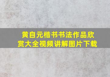 黄自元楷书书法作品欣赏大全视频讲解图片下载