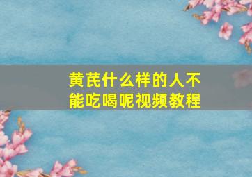 黄芪什么样的人不能吃喝呢视频教程