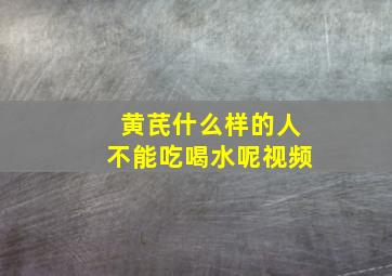 黄芪什么样的人不能吃喝水呢视频