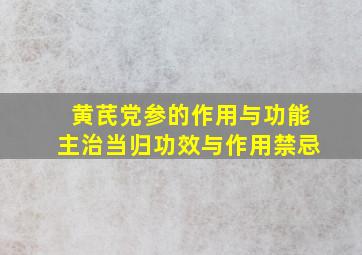 黄芪党参的作用与功能主治当归功效与作用禁忌