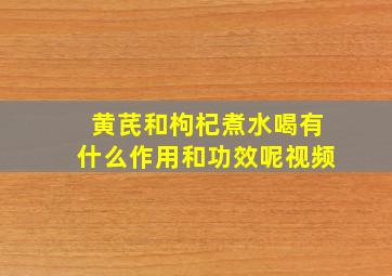 黄芪和枸杞煮水喝有什么作用和功效呢视频