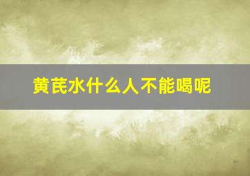 黄芪水什么人不能喝呢