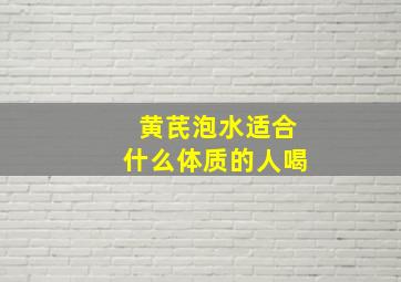 黄芪泡水适合什么体质的人喝