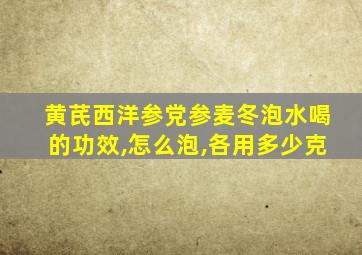 黄芪西洋参党参麦冬泡水喝的功效,怎么泡,各用多少克