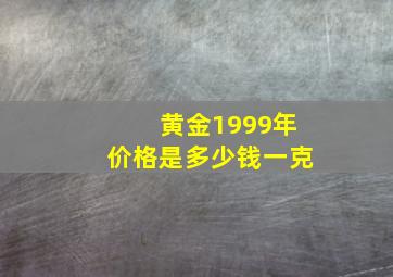 黄金1999年价格是多少钱一克