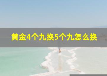 黄金4个九换5个九怎么换