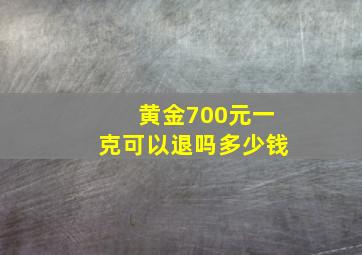 黄金700元一克可以退吗多少钱