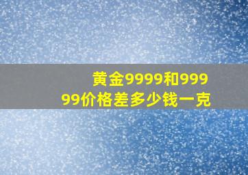 黄金9999和99999价格差多少钱一克