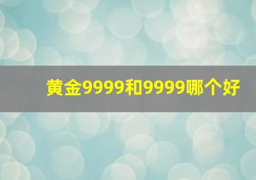 黄金9999和9999哪个好