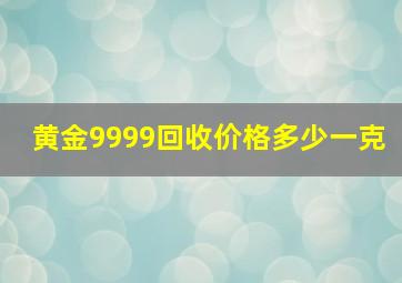 黄金9999回收价格多少一克