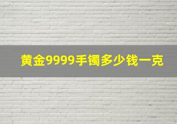 黄金9999手镯多少钱一克