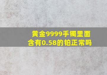 黄金9999手镯里面含有0.58的铂正常吗