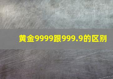 黄金9999跟999.9的区别