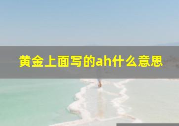 黄金上面写的ah什么意思